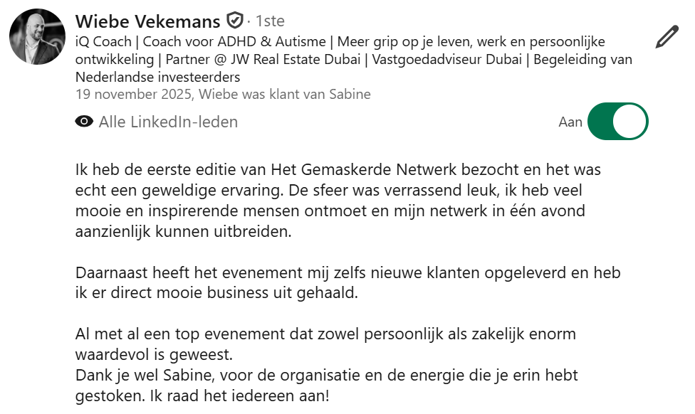 Ik heb de eerste editie van Het Gemaskerde Netwerk bezocht en het was echt een geweldige ervaring. Mijn netwerk in één avond aanzienlijk uitgebreid én er direct nieuwe klanten uit gehaald. Ik raad het iedereen aan!